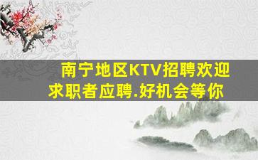 南宁地区KTV招聘欢迎求职者应聘.好机会等你